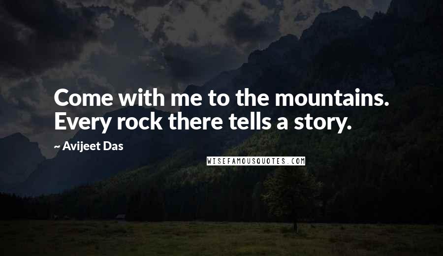 Avijeet Das Quotes: Come with me to the mountains. Every rock there tells a story.