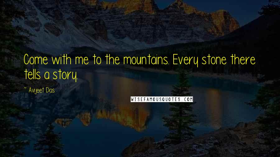Avijeet Das Quotes: Come with me to the mountains. Every stone there tells a story.