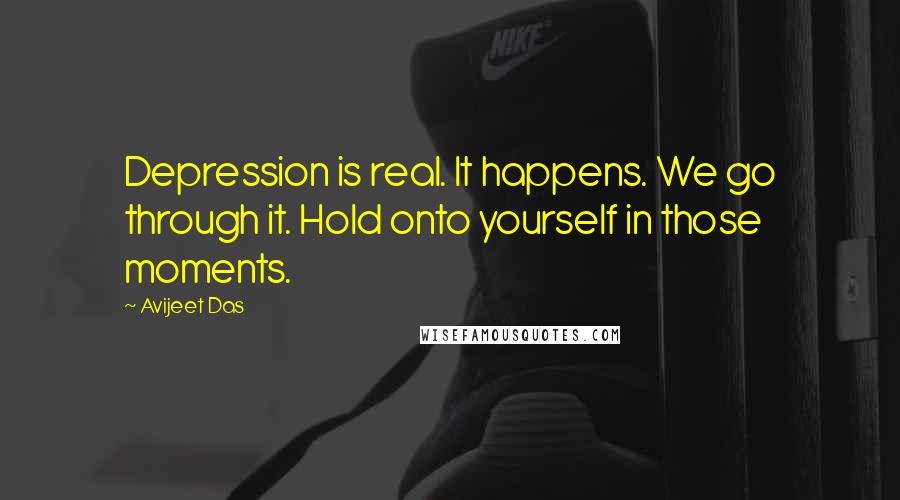 Avijeet Das Quotes: Depression is real. It happens. We go through it. Hold onto yourself in those moments.