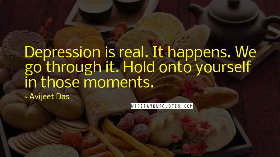 Avijeet Das Quotes: Depression is real. It happens. We go through it. Hold onto yourself in those moments.