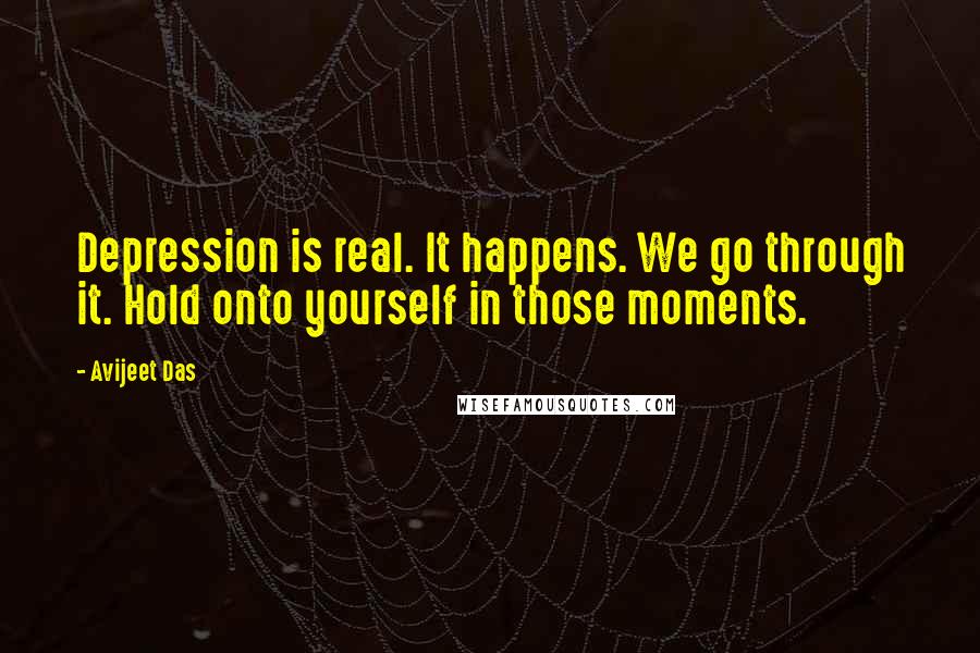 Avijeet Das Quotes: Depression is real. It happens. We go through it. Hold onto yourself in those moments.