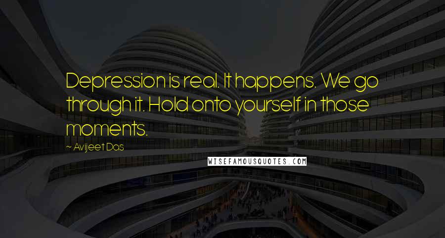 Avijeet Das Quotes: Depression is real. It happens. We go through it. Hold onto yourself in those moments.