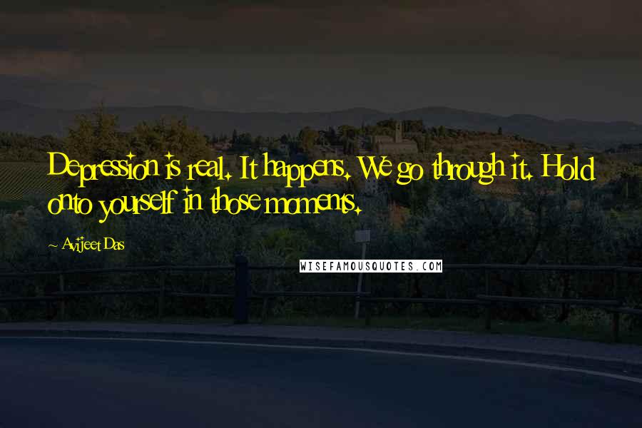 Avijeet Das Quotes: Depression is real. It happens. We go through it. Hold onto yourself in those moments.