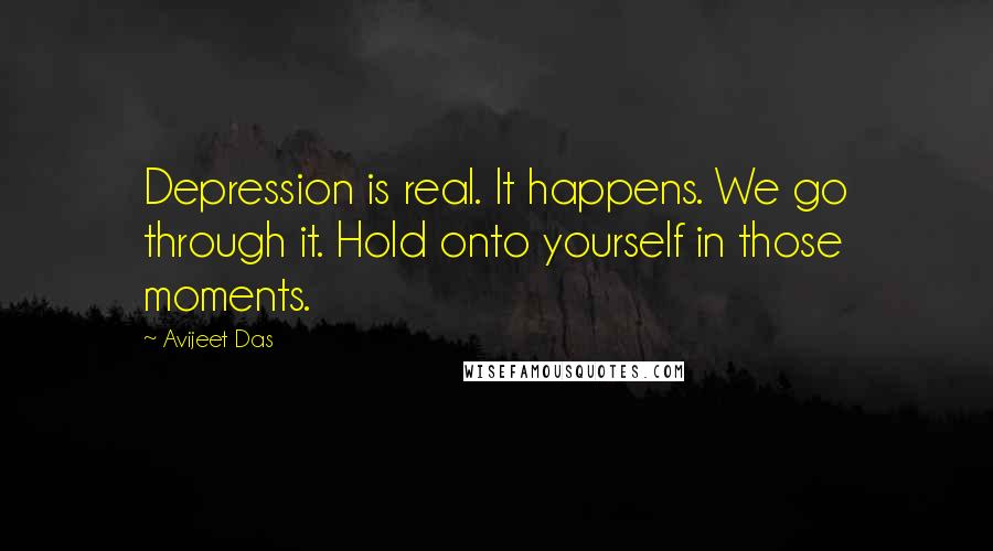 Avijeet Das Quotes: Depression is real. It happens. We go through it. Hold onto yourself in those moments.