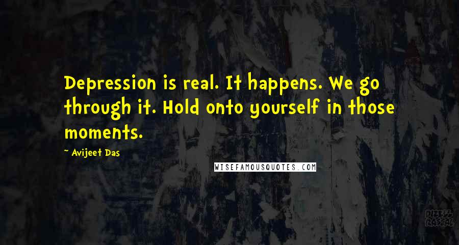 Avijeet Das Quotes: Depression is real. It happens. We go through it. Hold onto yourself in those moments.