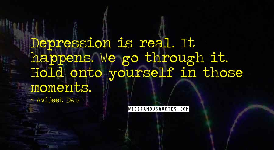 Avijeet Das Quotes: Depression is real. It happens. We go through it. Hold onto yourself in those moments.