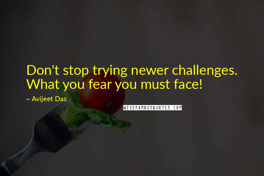 Avijeet Das Quotes: Don't stop trying newer challenges. What you fear you must face!