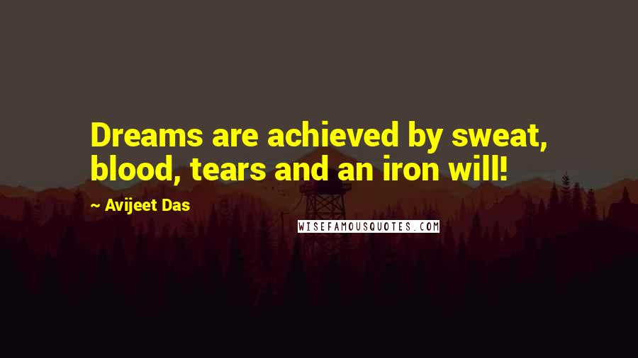 Avijeet Das Quotes: Dreams are achieved by sweat, blood, tears and an iron will!