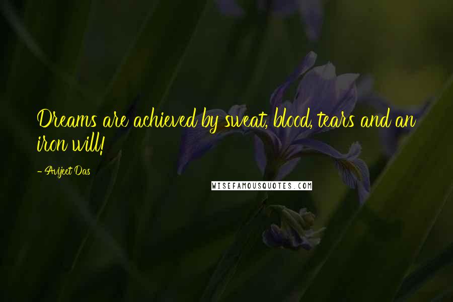 Avijeet Das Quotes: Dreams are achieved by sweat, blood, tears and an iron will!