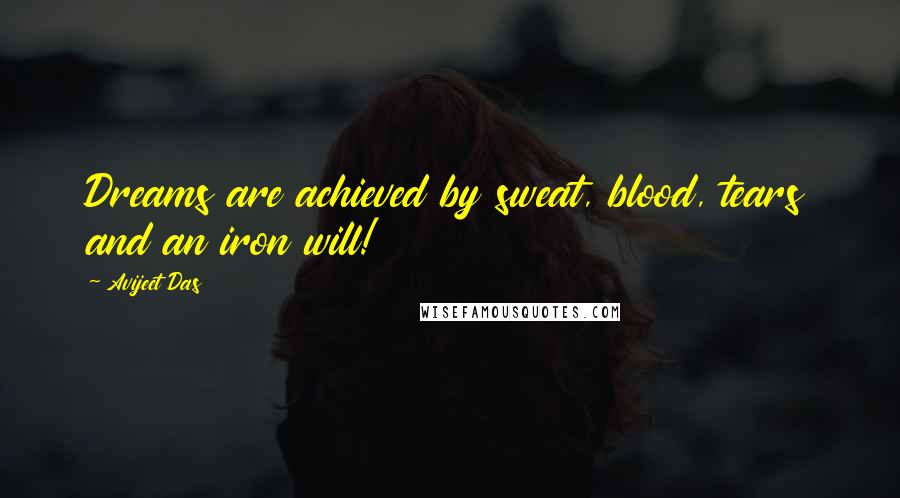 Avijeet Das Quotes: Dreams are achieved by sweat, blood, tears and an iron will!