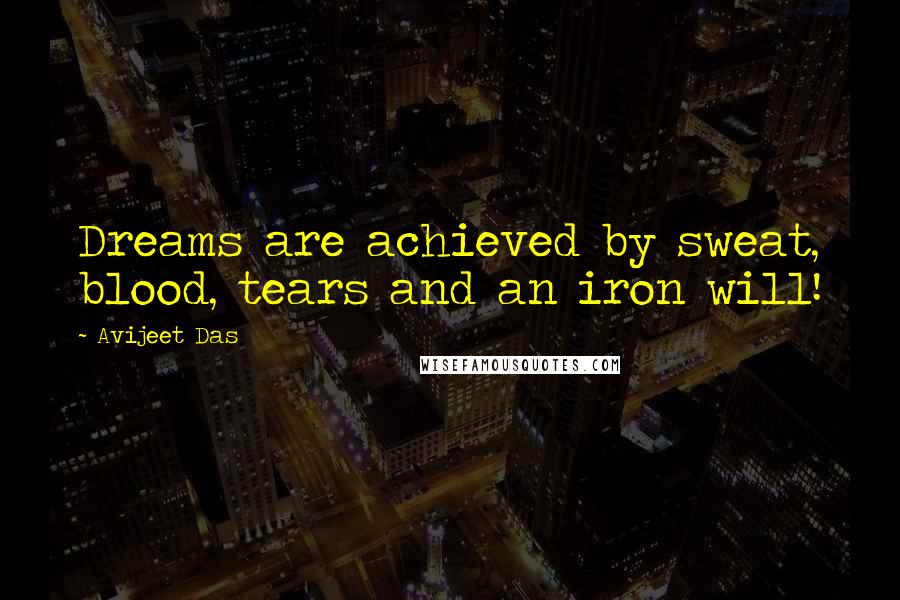 Avijeet Das Quotes: Dreams are achieved by sweat, blood, tears and an iron will!