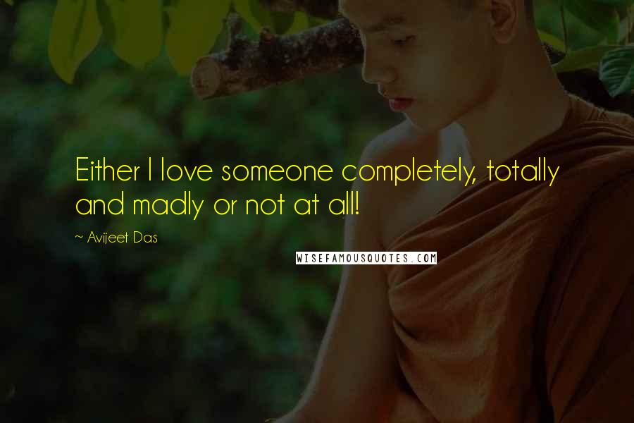 Avijeet Das Quotes: Either I love someone completely, totally and madly or not at all!