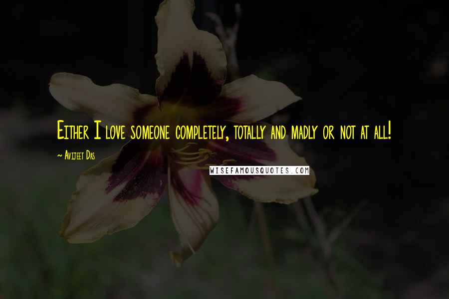 Avijeet Das Quotes: Either I love someone completely, totally and madly or not at all!