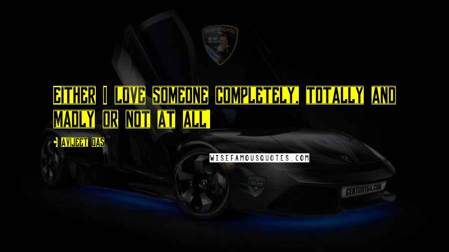 Avijeet Das Quotes: Either I love someone completely, totally and madly or not at all!