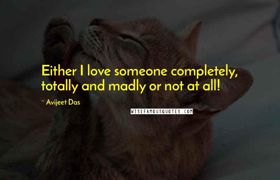Avijeet Das Quotes: Either I love someone completely, totally and madly or not at all!