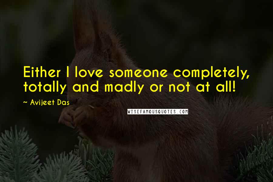 Avijeet Das Quotes: Either I love someone completely, totally and madly or not at all!