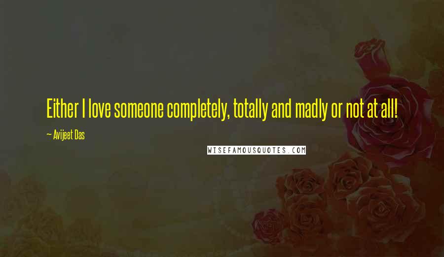 Avijeet Das Quotes: Either I love someone completely, totally and madly or not at all!