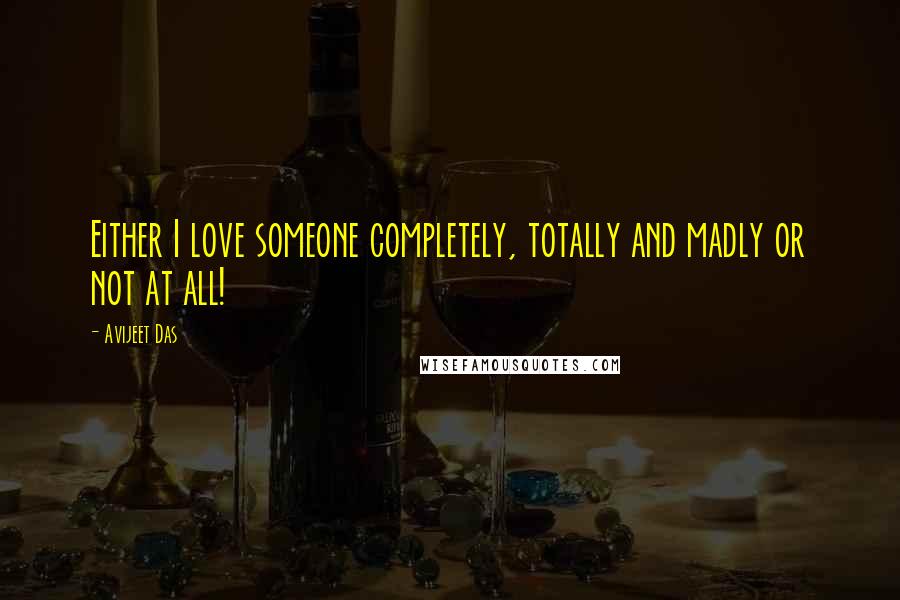 Avijeet Das Quotes: Either I love someone completely, totally and madly or not at all!