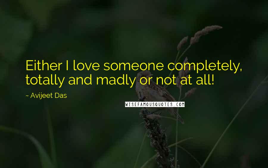 Avijeet Das Quotes: Either I love someone completely, totally and madly or not at all!