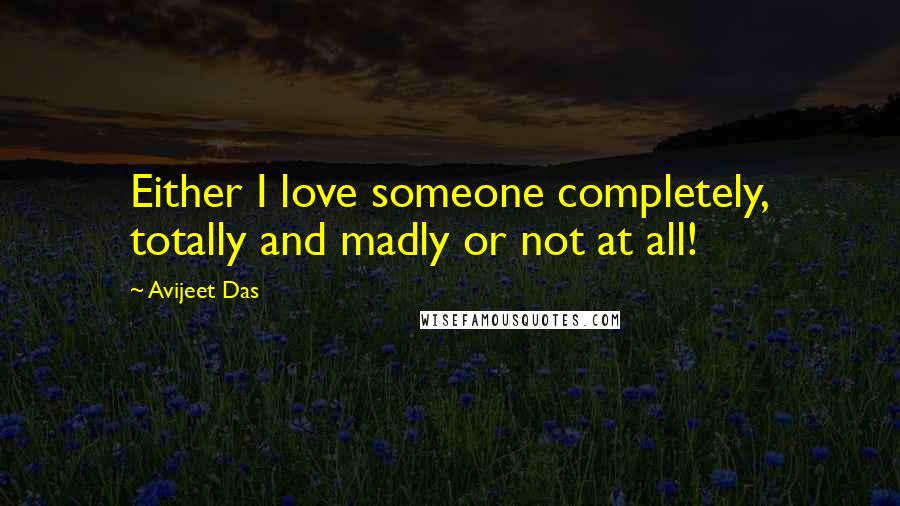 Avijeet Das Quotes: Either I love someone completely, totally and madly or not at all!
