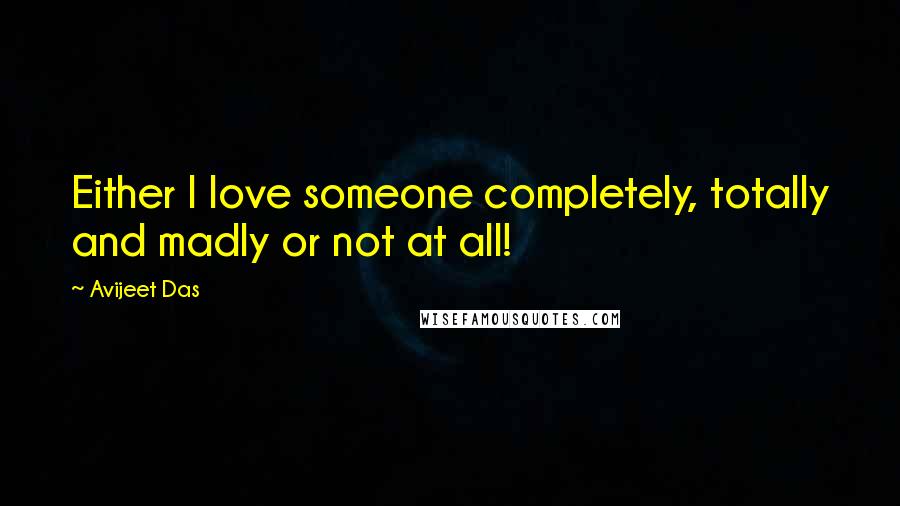 Avijeet Das Quotes: Either I love someone completely, totally and madly or not at all!