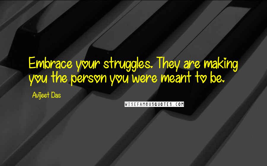 Avijeet Das Quotes: Embrace your struggles. They are making you the person you were meant to be.