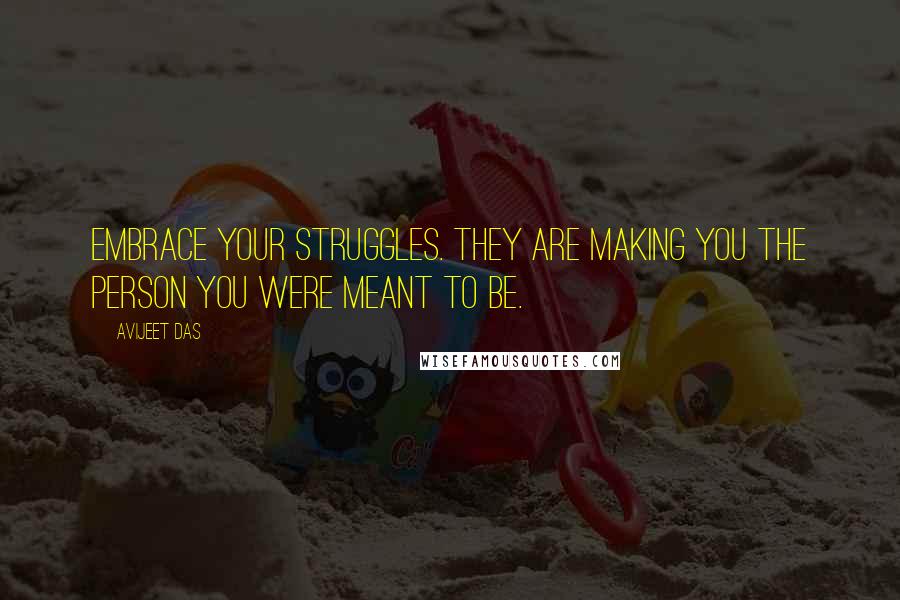 Avijeet Das Quotes: Embrace your struggles. They are making you the person you were meant to be.