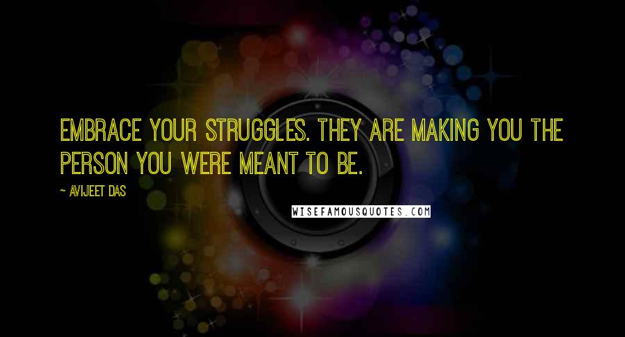 Avijeet Das Quotes: Embrace your struggles. They are making you the person you were meant to be.