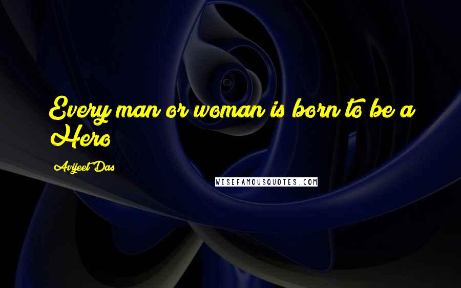 Avijeet Das Quotes: Every man or woman is born to be a Hero!