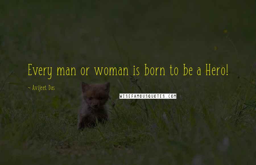 Avijeet Das Quotes: Every man or woman is born to be a Hero!