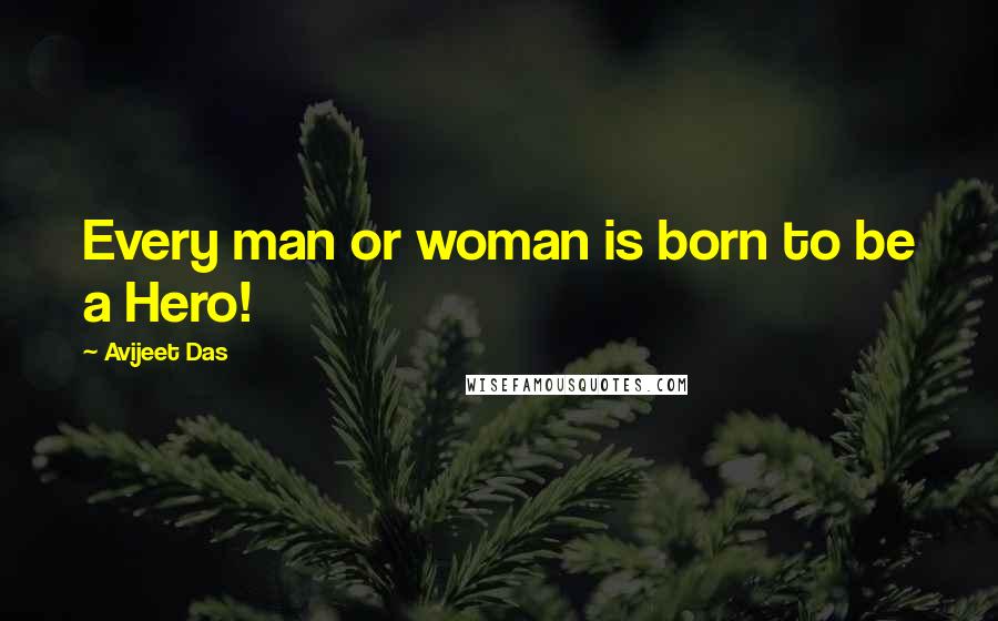 Avijeet Das Quotes: Every man or woman is born to be a Hero!