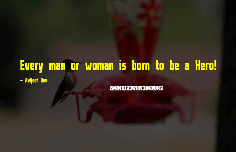 Avijeet Das Quotes: Every man or woman is born to be a Hero!