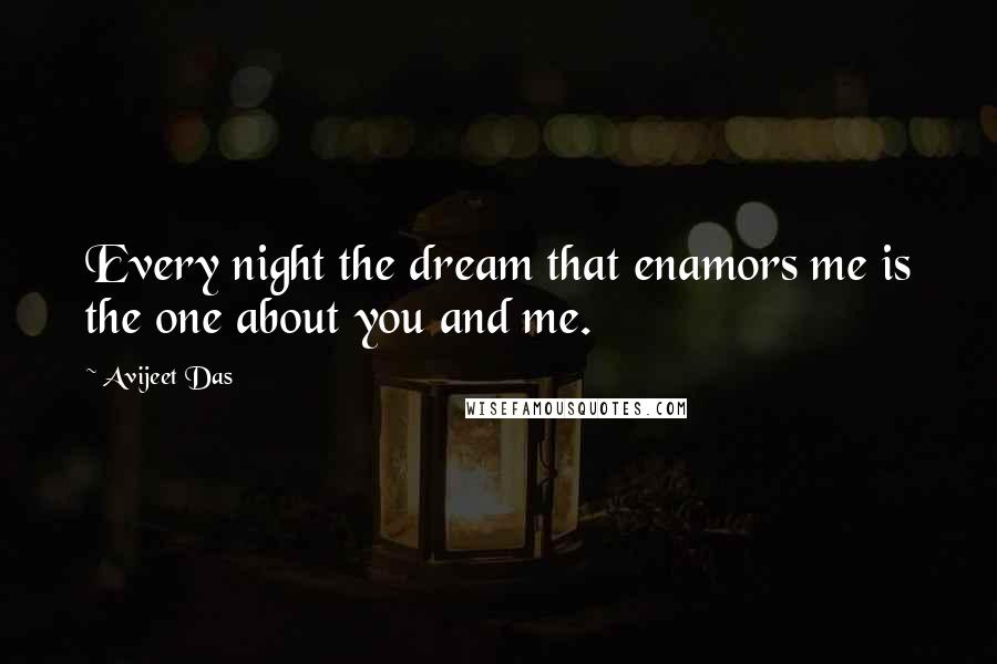 Avijeet Das Quotes: Every night the dream that enamors me is the one about you and me.