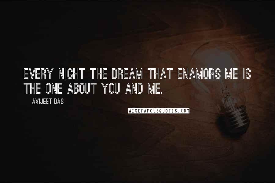 Avijeet Das Quotes: Every night the dream that enamors me is the one about you and me.