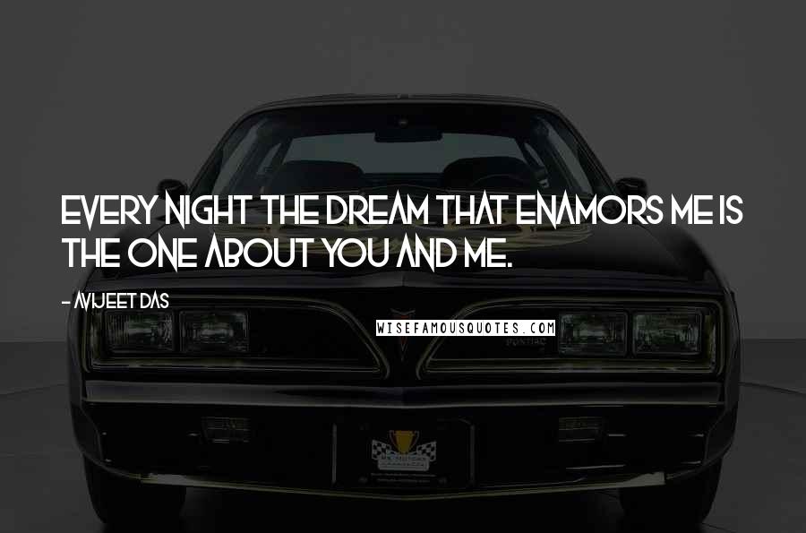 Avijeet Das Quotes: Every night the dream that enamors me is the one about you and me.