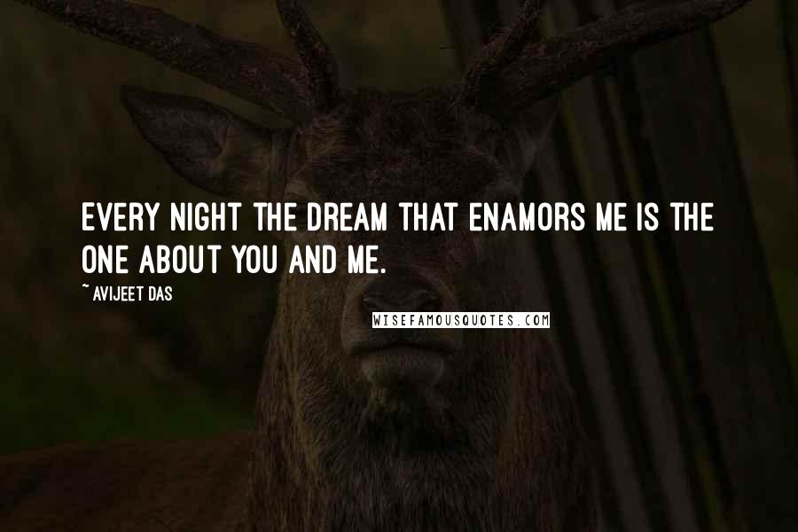 Avijeet Das Quotes: Every night the dream that enamors me is the one about you and me.