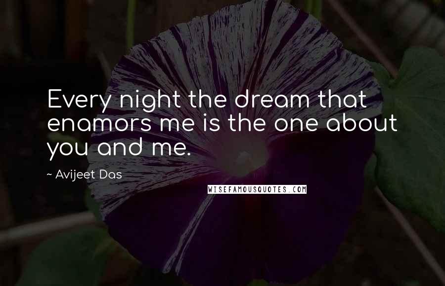 Avijeet Das Quotes: Every night the dream that enamors me is the one about you and me.