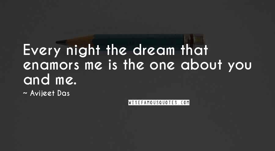 Avijeet Das Quotes: Every night the dream that enamors me is the one about you and me.