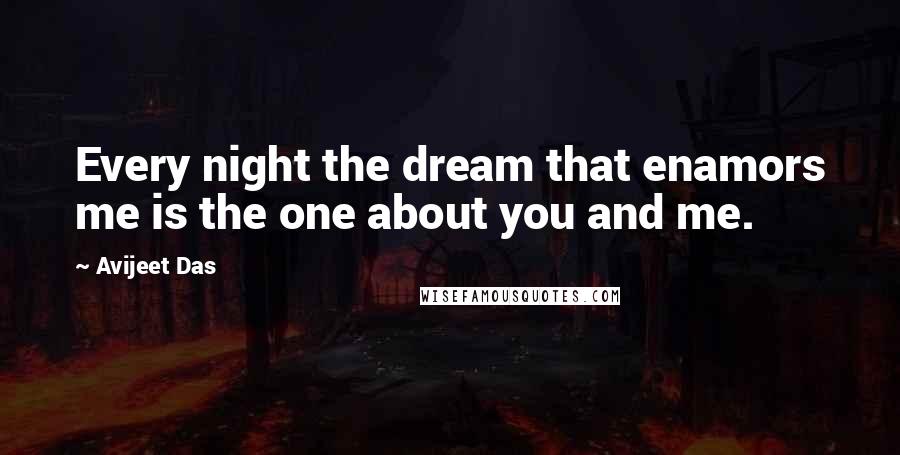 Avijeet Das Quotes: Every night the dream that enamors me is the one about you and me.