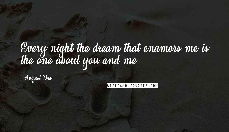 Avijeet Das Quotes: Every night the dream that enamors me is the one about you and me.