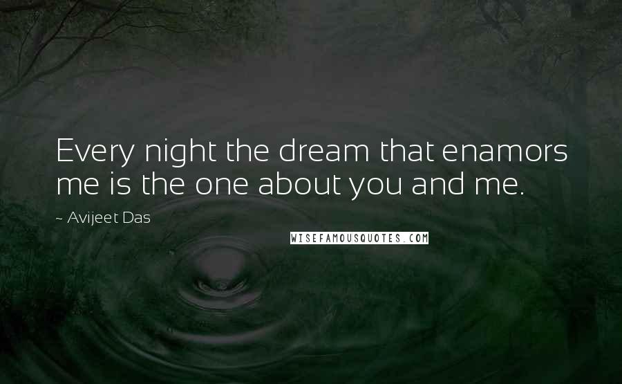 Avijeet Das Quotes: Every night the dream that enamors me is the one about you and me.