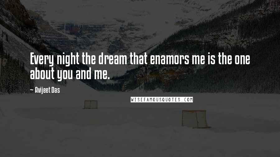 Avijeet Das Quotes: Every night the dream that enamors me is the one about you and me.