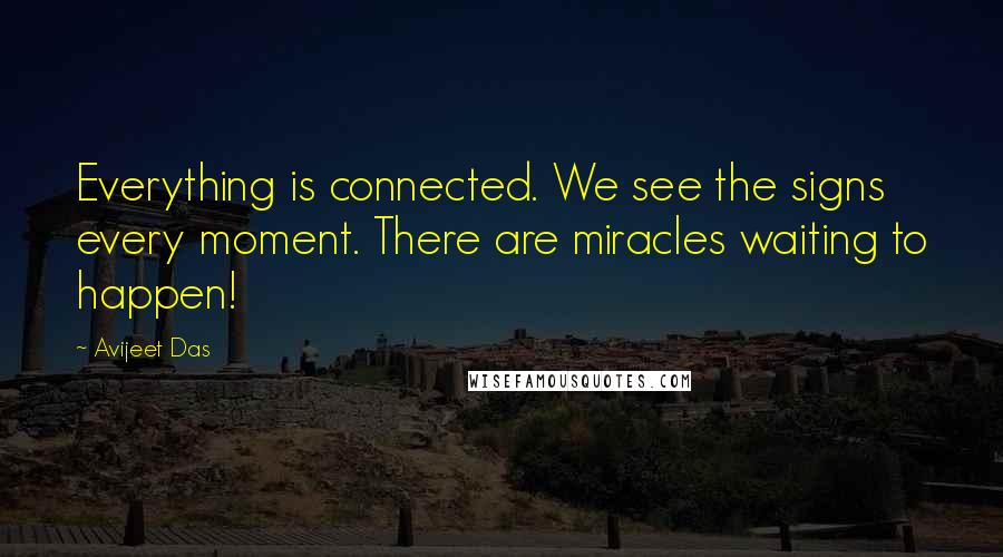 Avijeet Das Quotes: Everything is connected. We see the signs every moment. There are miracles waiting to happen!