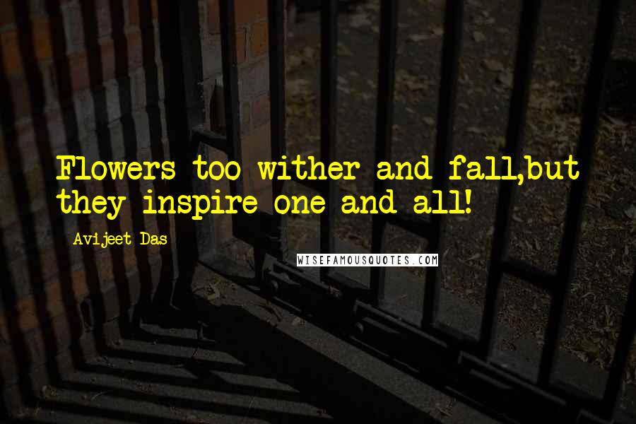 Avijeet Das Quotes: Flowers too wither and fall,but they inspire one and all!