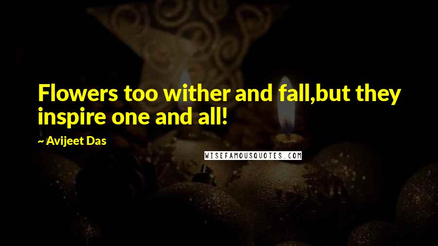 Avijeet Das Quotes: Flowers too wither and fall,but they inspire one and all!