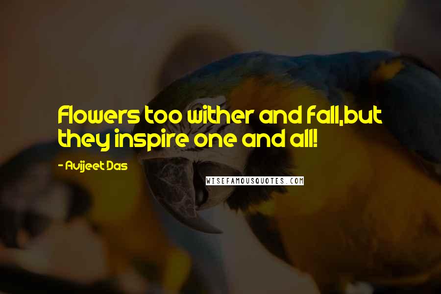Avijeet Das Quotes: Flowers too wither and fall,but they inspire one and all!