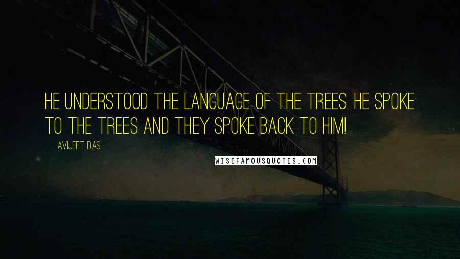 Avijeet Das Quotes: He understood the language of the trees. He spoke to the trees and they spoke back to him!