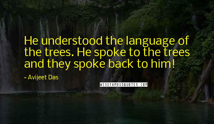 Avijeet Das Quotes: He understood the language of the trees. He spoke to the trees and they spoke back to him!