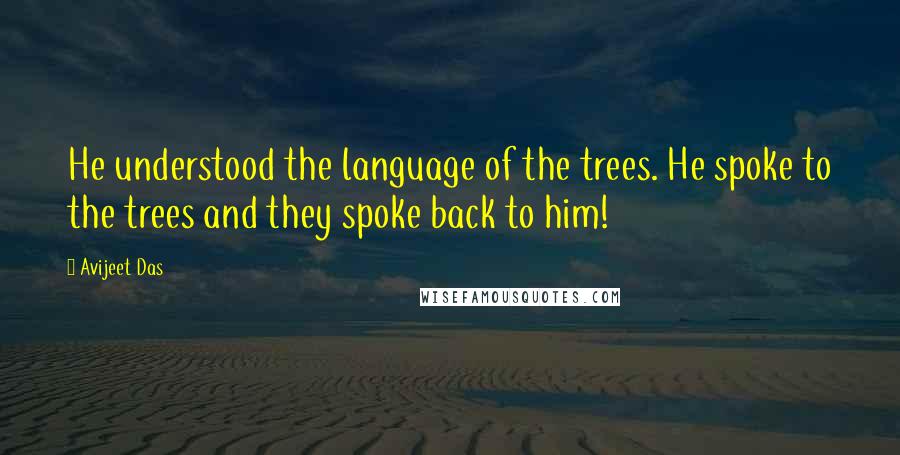 Avijeet Das Quotes: He understood the language of the trees. He spoke to the trees and they spoke back to him!