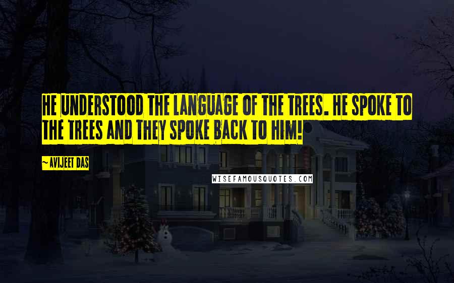 Avijeet Das Quotes: He understood the language of the trees. He spoke to the trees and they spoke back to him!